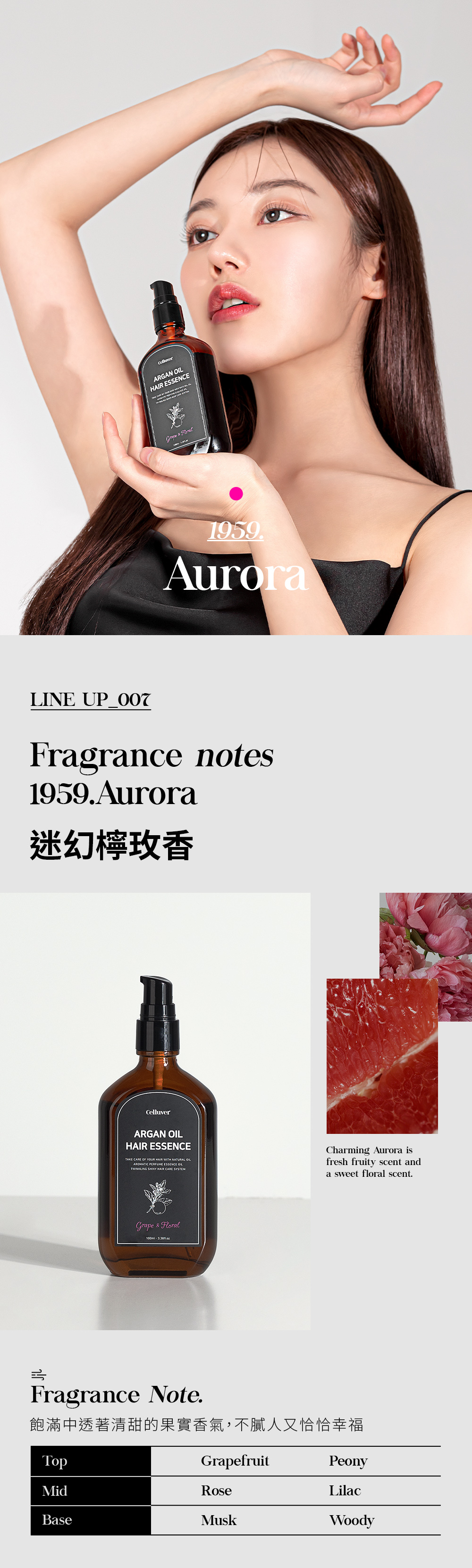 ARGAN HAIR ESSENCE  199AuroraLINE Fragrance notes1959Aurora迷幻檸香CelluverARGAN HAIR ESSENCETAKE CARE OF YOUR HAIR WITH NATURAL OILAROMATIC PERFUME ESSENCE OIL SHINY HAIR CARE SYSTEMCharming Aurora isfresh fruity scent anda sweet floral scent.Grape  Floral  5Fragrance Note.飽滿中透著清甜的果實香氣,不膩人又恰恰幸福TopGrapefruitPeonyMidRoseLilacBaseMuskWoody